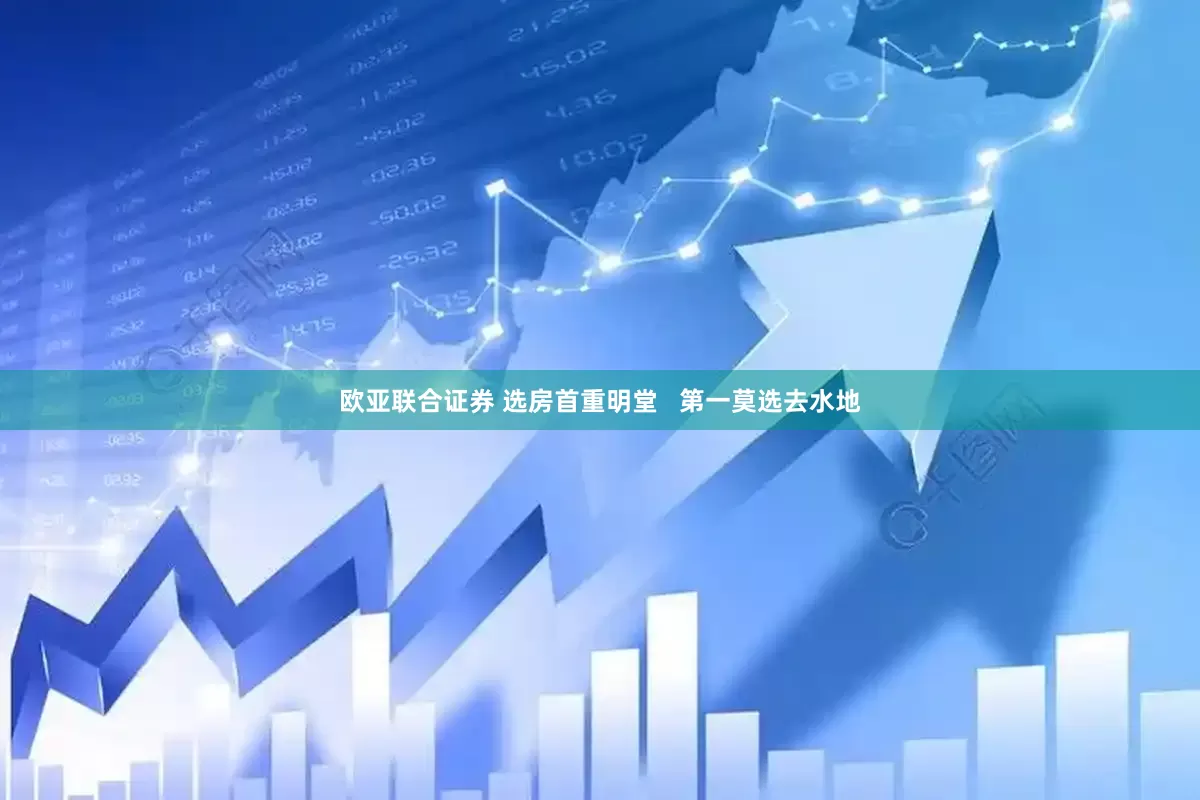 欧亚联合证券 选房首重明堂   第一莫选去水地