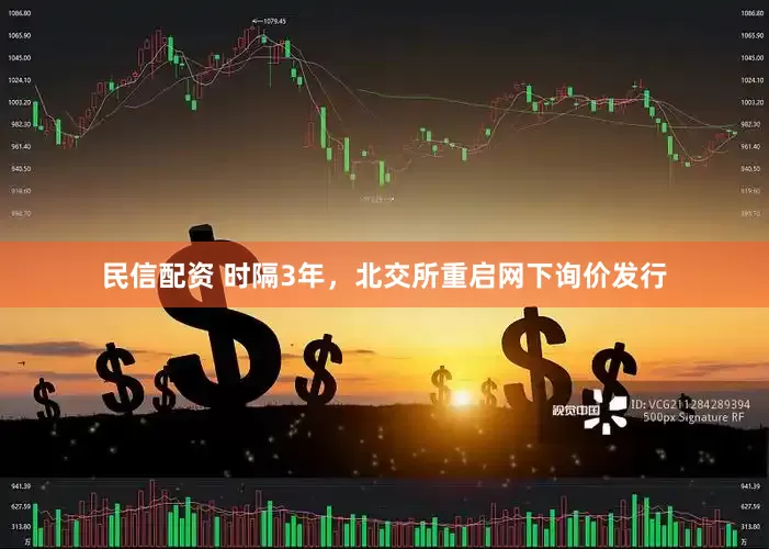 民信配资 时隔3年，北交所重启网下询价发行